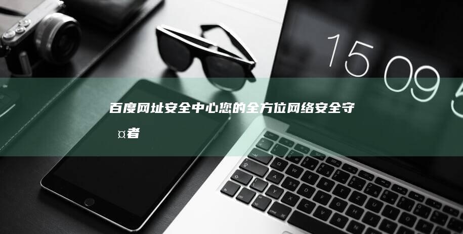 百度网址安全中心：您的全方位网络安全守护者