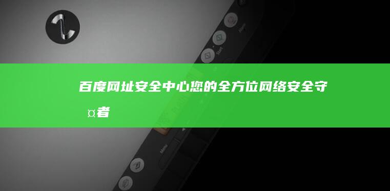 百度网址安全中心：您的全方位网络安全守护者